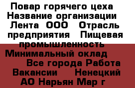 Повар горячего цеха › Название организации ­ Лента, ООО › Отрасль предприятия ­ Пищевая промышленность › Минимальный оклад ­ 29 200 - Все города Работа » Вакансии   . Ненецкий АО,Нарьян-Мар г.